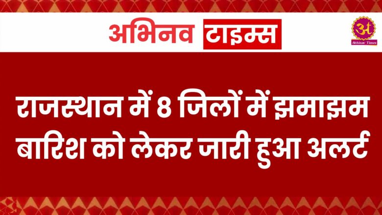 राजस्थान में 8 जिलों में झमाझम बारिश को लेकर जारी हुआ अलर्ट