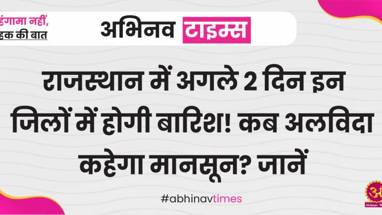 राजस्थान में अगले 2 दिन इन जिलों में होगी बारिश! कब अलविदा कहेगा मानसून? जानें