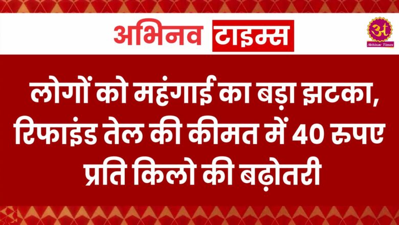 लोगों को महंगाई का बड़ा झटका, रिफाइंड तेल की कीमत में 40 रुपए प्रति किलो की बढ़ोतरी