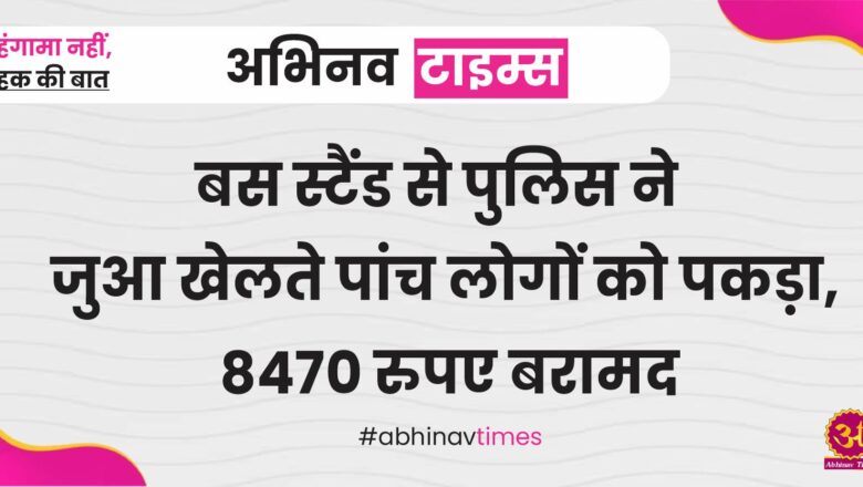 बस स्टैंड से पुलिस ने जुआ खेलते पांच लोगों को पकड़ा, 8470 रुपए बरामद