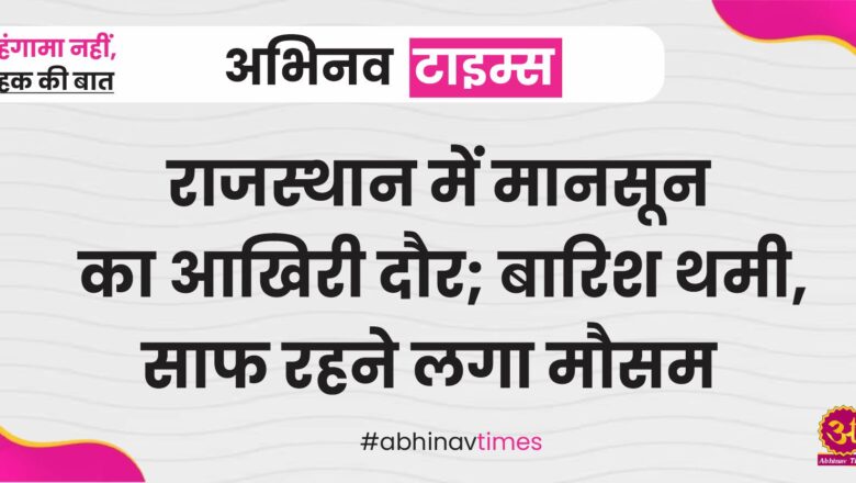 राजस्थान में मानसून का आखिरी दौर; बारिश थमी, साफ रहने लगा मौसम