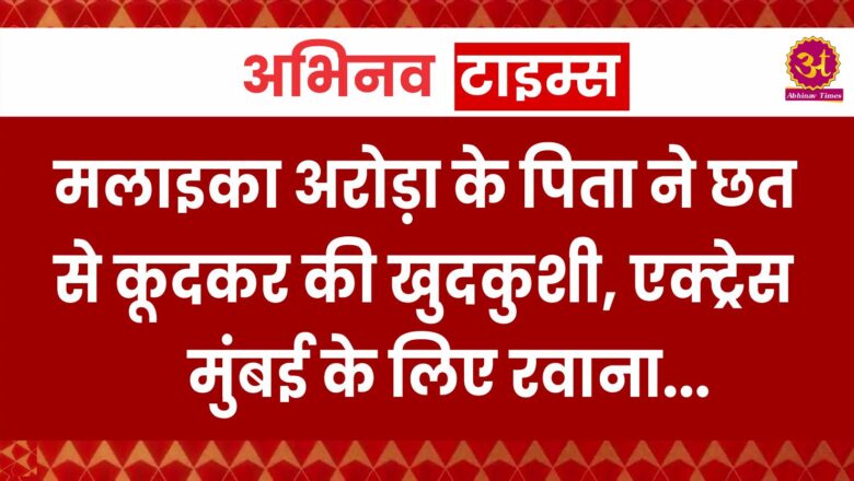 Breaking News: मलाइका अरोड़ा के पिता ने छत से कूदकर की खुदकुशी, एक्ट्रेस मुंबई के लिए रवाना