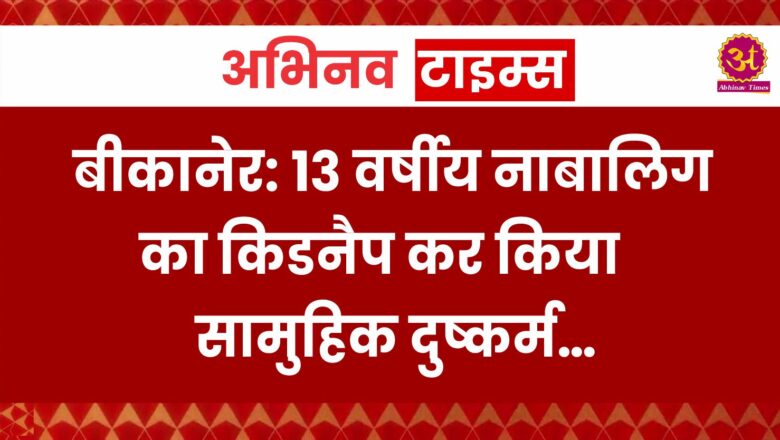 बीकानेर: 13 वर्षीय नाबालिग का किडनैप कर किया सामुहिक दुष्कर्म