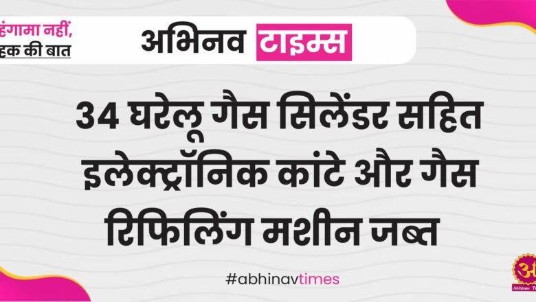 34 घरेलू गैस सिलेंडर सहित इलेक्ट्रॉनिक कांटे और गैस रिफिलिंग मशीन जब्त