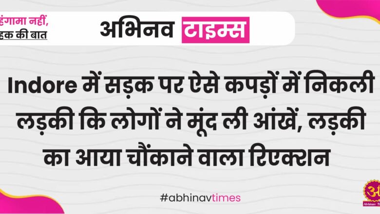 Indore में सड़क पर ऐसे कपड़ों में निकली लड़की कि लोगों ने मूंद ली आंखें, लड़की का आया चौंकाने वाला रिएक्शन