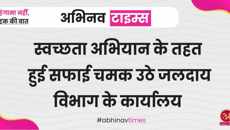 स्वच्छता अभियान के तहत हुई सफाई चमक उठे जलदाय विभाग के कार्यालय