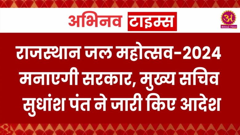 राजस्थान जल महोत्सव-2024 मनाएगी सरकार, मुख्य सचिव सुधांश पंत ने जारी किए आदेश