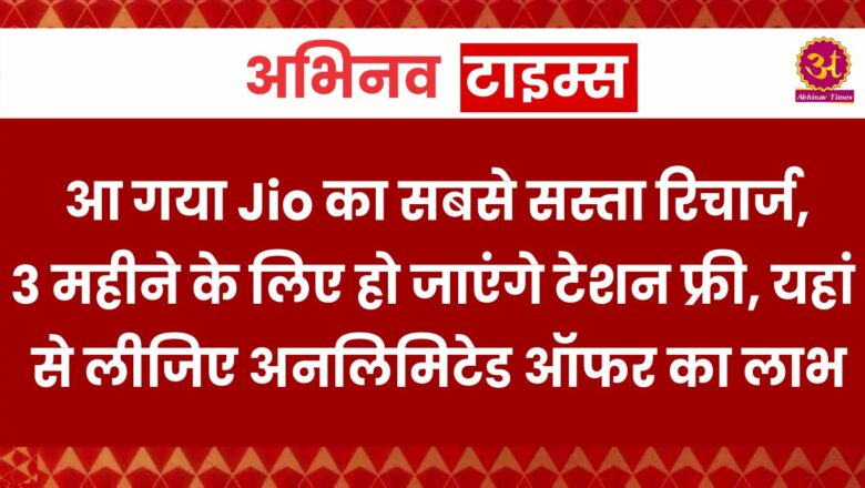 आ गया Jio का सबसे सस्ता रिचार्ज, 3 महीने के लिए हो जाएंगे टेशन फ्री, यहां से लीजिए अनलिमिटेड ऑफर का लाभ