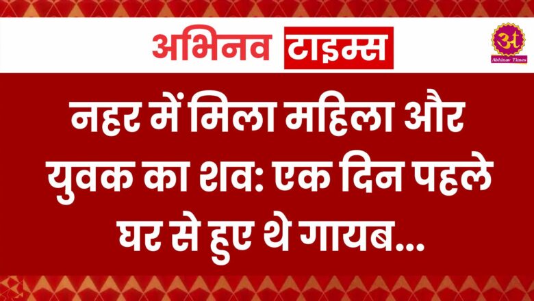 नहर में मिला महिला और युवक का शव, एक दिन पहले घर से हुए थे गायब