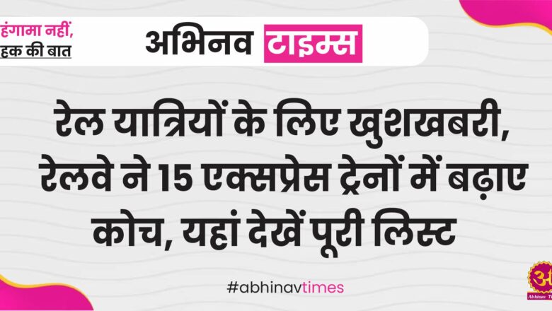 रेल यात्रियों के लिए खुशखबरी, रेलवे ने 15 एक्सप्रेस ट्रेनों में बढ़ाए कोच, यहां देखें पूरी लिस्ट