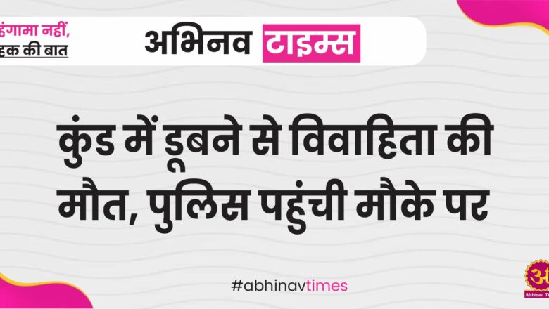 बीकानेर: कुंड में डूबने से विवाहिता की मौत, पुलिस पहुंची मौके पर