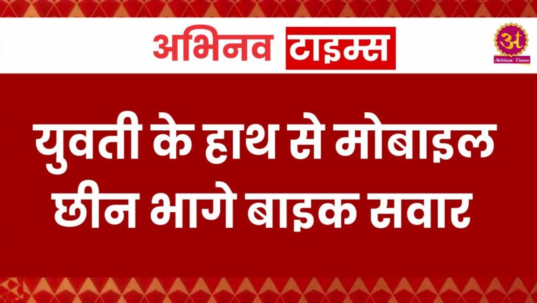 लूट की वारदात:युवती के हाथ से मोबाइल छीन भागे बाइक सवार