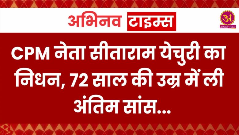 CPM नेता सीताराम येचुरी का निधन, 72 साल की उम्र में ली अंतिम सांस