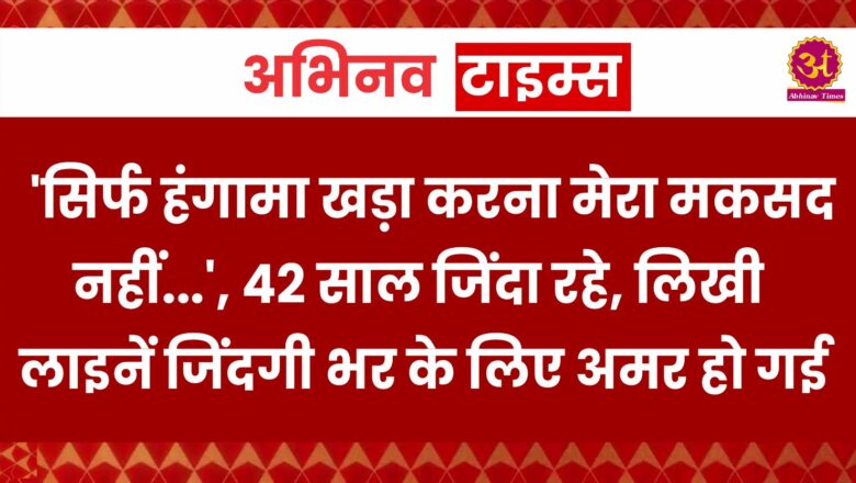 ‘सिर्फ हंगामा खड़ा करना मेरा मकसद नहीं…’, 42 साल जिंदा रहे, लिखी लाइनें जिंदगी भर के लिए अमर हो गई