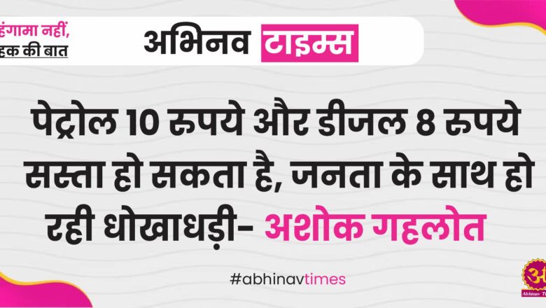 पेट्रोल 10 रुपये और डीजल 8 रुपये सस्ता हो सकता है, जनता के साथ हो रही धोखाधड़ी- अशोक गहलोत