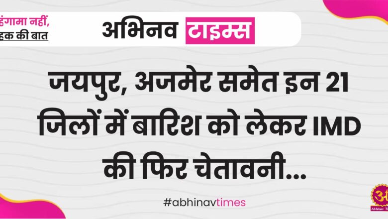 जयपुर, अजमेर समेत इन 21 जिलों में बारिश को लेकर IMD की फिर चेतावनी