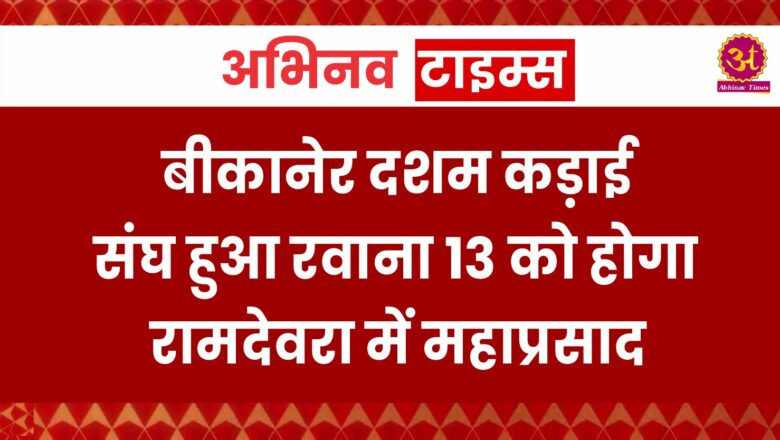 बीकानेर दशम कड़ाई संघ हुआ रवाना 13 को होगा रामदेवरा में महाप्रसाद