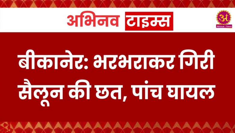 बीकानेर: भरभराकर गिरी सैलून की छत, पांच घायल