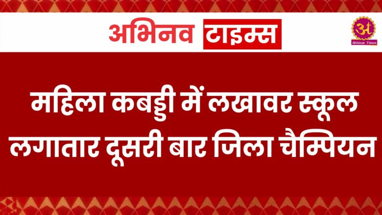 महिला कबड्डी में लखावर स्कूल लगातार दूसरी बार जिला चैम्पियन