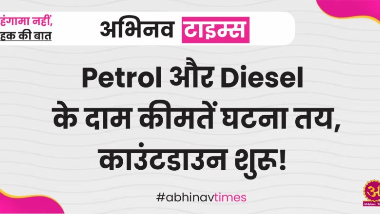 Petrol और Diesel के दाम कीमतें घटना तय, काउंटडाउन शुरू!