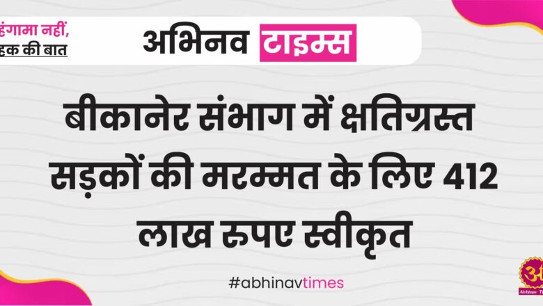 बीकानेर संभाग में क्षतिग्रस्त सड़कों की मरम्मत के लिए 412 लाख रुपए स्वीकृत