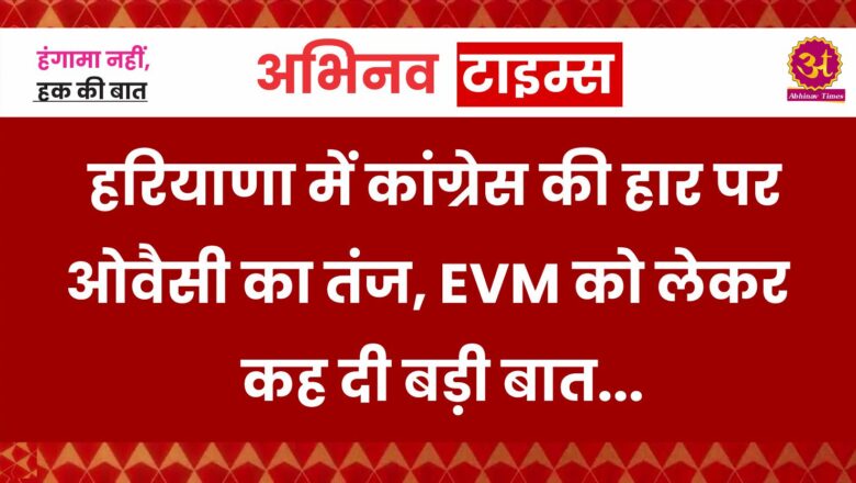 हरियाणा में कांग्रेस की हार पर ओवैसी का तंज, EVM को लेकर कह दी बड़ी बात