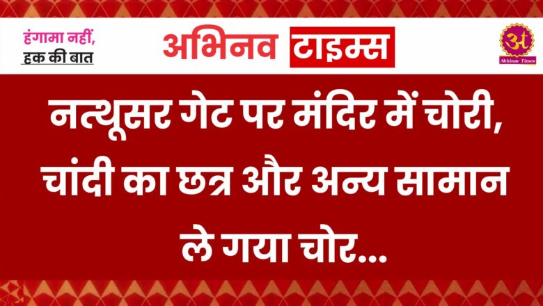 नत्थूसर गेट पर मंदिर में चोरी, चांदी का छत्र और अन्य सामान ले गया चोर