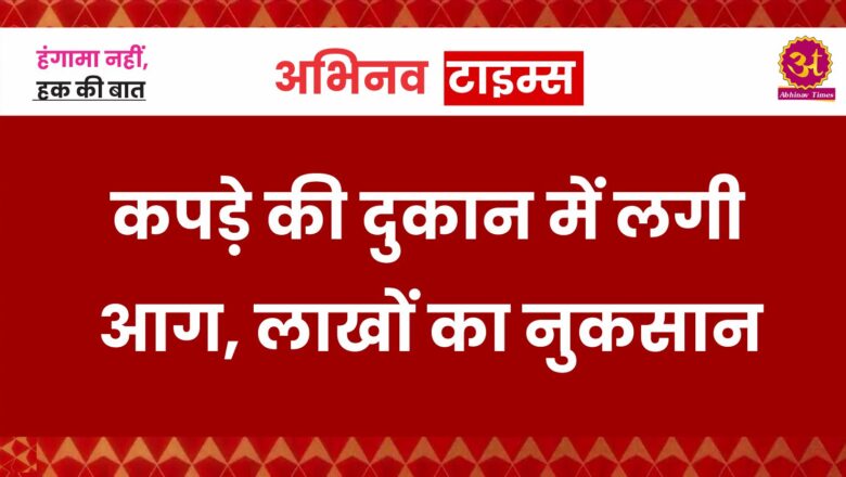 कपड़े की दुकान में लगी आग, लाखों का नुकसान