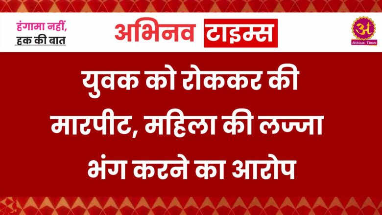 युवक को रोककर की मारपीट, महिला की लज्जा भंग करने का आरोप