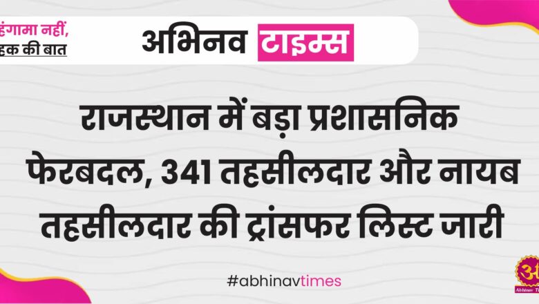 राजस्थान में बड़ा प्रशासनिक फेरबदल, 341 तहसीलदार और नायब तहसीलदार की ट्रांसफर लिस्ट जारी