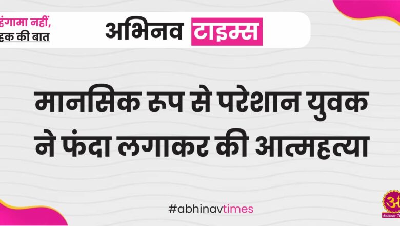 मानसिक रूप से परेशान युवक ने फंदा लगाकर की आत्महत्या