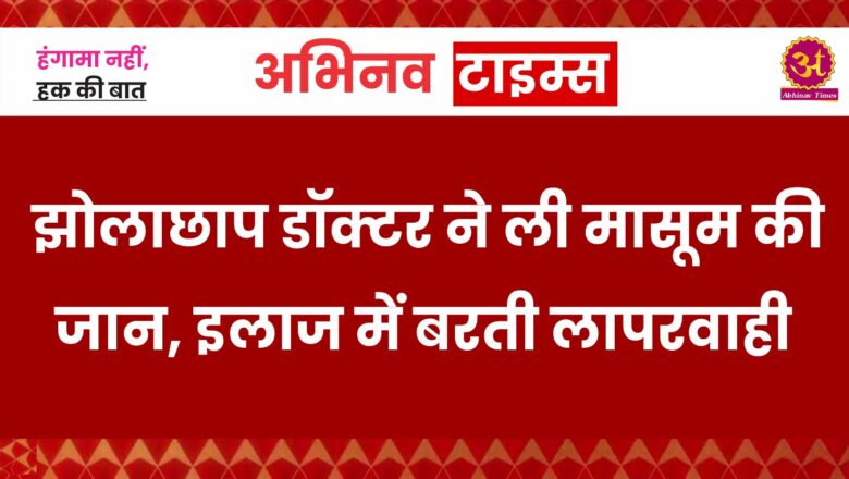 बीकानेर: झोलाछाप डॉक्टर ने ली मासूम की जान, इलाज में बरती लापरवाही