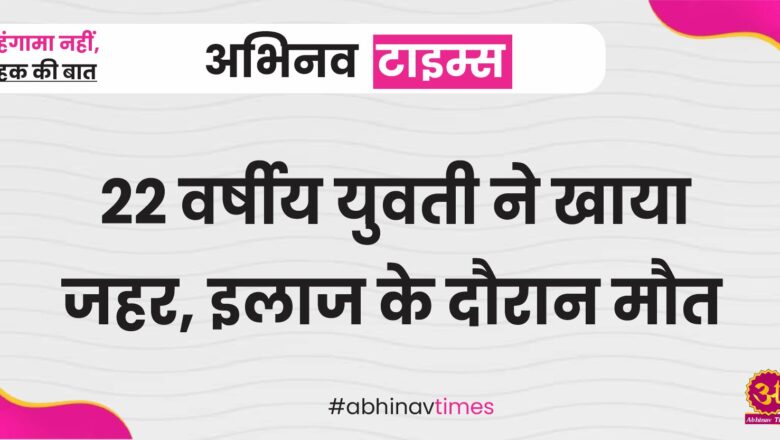 22 वर्षीय युवती ने खाया जहर, इलाज के दौरान मौत