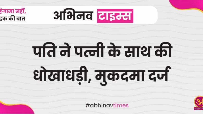 पति ने पत्नी के साथ की धोखाधड़ी, मुकदमा दर्ज