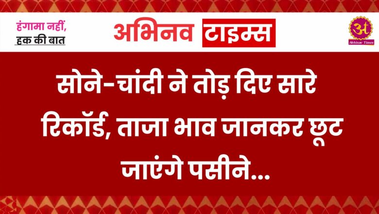 Gold-Silver Price update: सोने-चांदी ने तोड़ दिए सारे रिकॉर्ड, ताजा भाव जानकर छूट जाएंगे पसीने