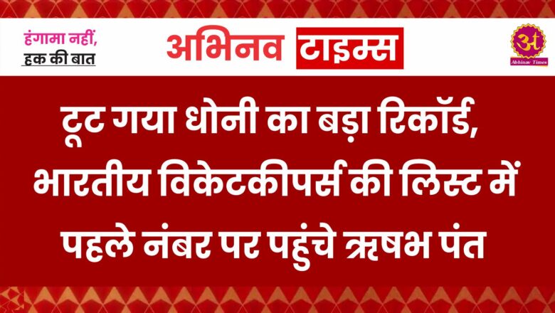 टूट गया धोनी का बड़ा रिकॉर्ड, भारतीय विकेटकीपर्स की लिस्ट में पहले नंबर पर पहुंचे ऋषभ पंत