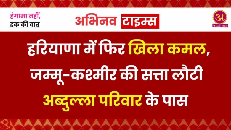 हरियाणा में फिर खिला कमल, जम्मू-कश्मीर की सत्ता लौटी अब्दुल्ला परिवार के पास