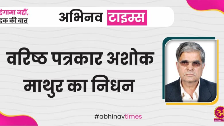 वरिष्ठ पत्रकार अशोक माथुर का निधन, मेडिकल कॉलेज को सौंपी जाएगी उनकी पार्थिव देह