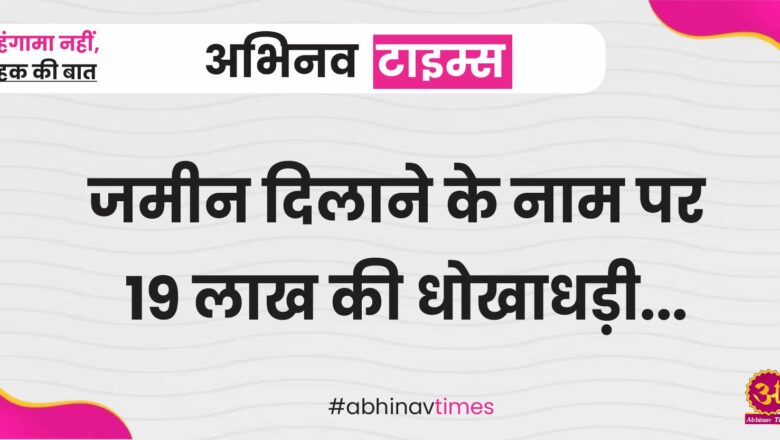 जमीन दिलाने के नाम पर 19 लाख की धोखाधड़ी, मामला दर्ज