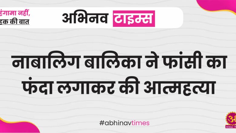  नाबालिग बालिका ने फांसी का फंदा लगाकर की आत्महत्या