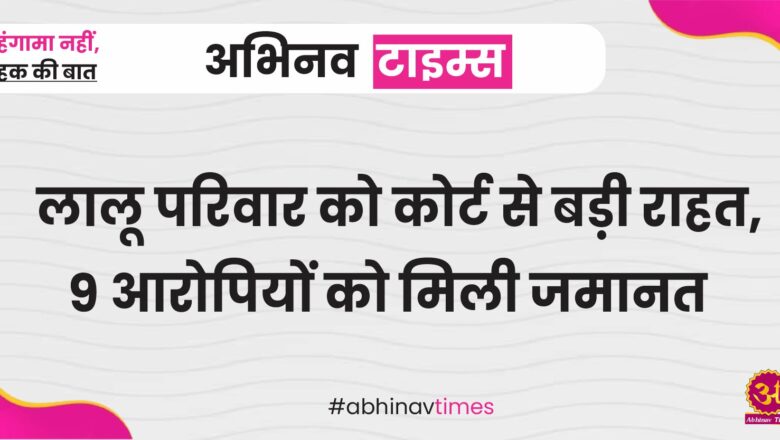 लालू परिवार को कोर्ट से बड़ी राहत, 9 आरोपियों को मिली जमानत