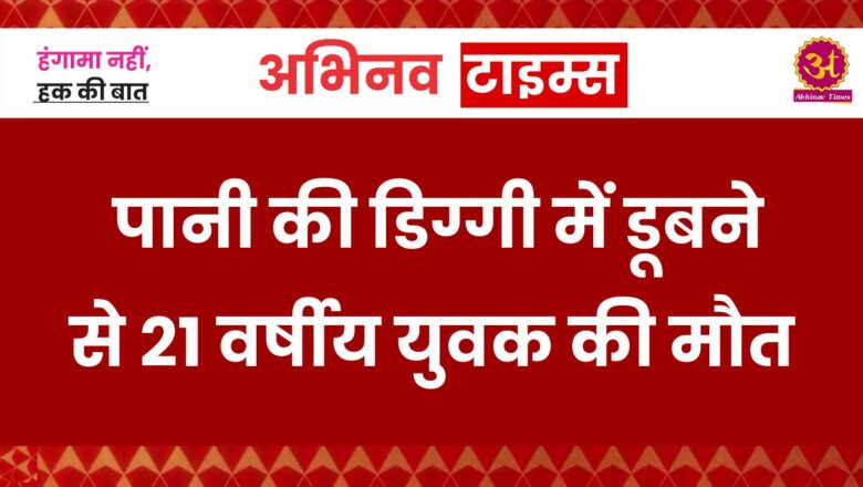 पानी की डिग्गी में डूबने से 21 वर्षीय युवक की मौत