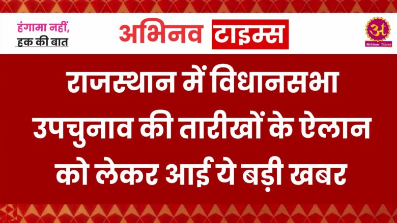 राजस्थान में विधानसभा उपचुनाव की तारीखों के ऐलान को लेकर आई ये बड़ी खबर