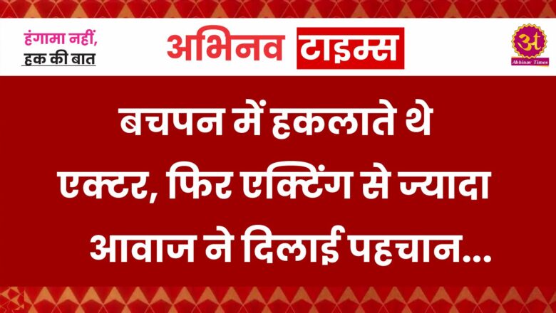 बचपन में हकलाते थे एक्टर, फिर एक्टिंग से ज्यादा आवाज ने दिलाई पहचान