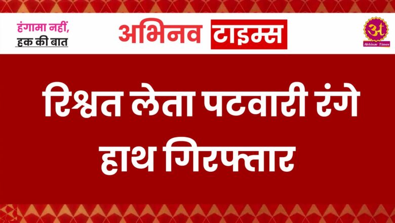 रिश्वत लेता पटवारी रंगे हाथ गिरफ्तार, किसान से गिरदावरी करने के लिए मांगे थे 20 हजार