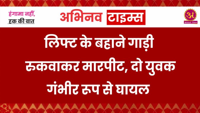 बीकानेर: लिफ्ट के बहाने गाड़ी रुकवाकर मारपीट,दो युवक गंभीर रूप से घायल