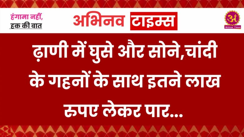 बीकानेर: ढ़ाणी में घुसे और सोने,चांदी के गहनों के साथ इतने लाख रुपए लेकर पार