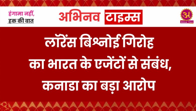 लॉरेंस बिश्नोई गिरोह का भारत के एजेंटों से संबंध, कनाडा का बड़ा आरोप