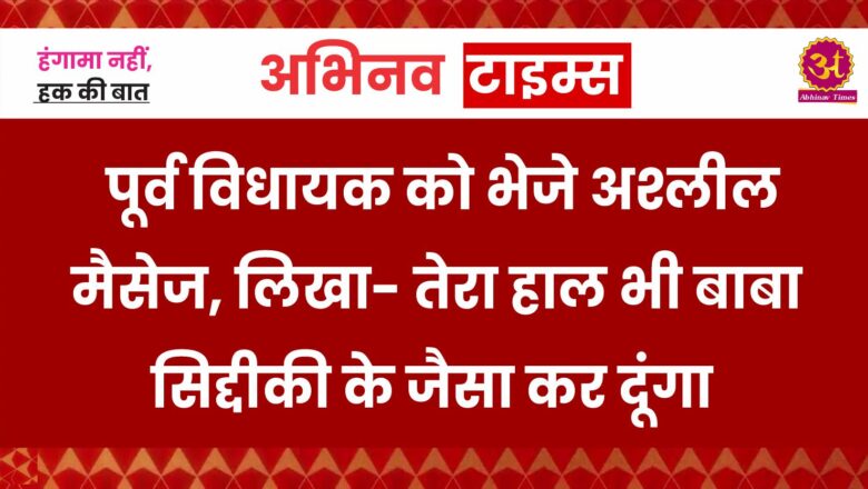 पूर्व विधायक को भेजे अश्लील मैसेज, लिखा- तेरा हाल भी बाबा सिद्दीकी के जैसा कर दूंगा