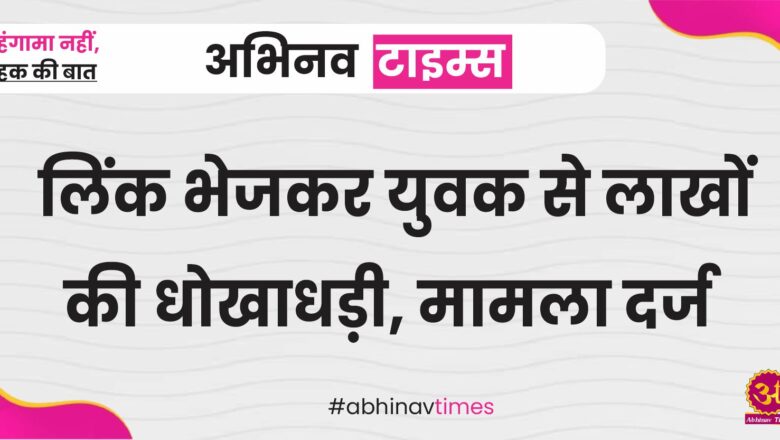 लिंक भेजकर युवक से लाखों की धोखाधड़ी, मामला दर्ज